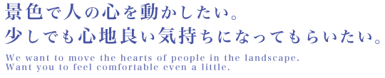 景色で人の心を動かしたい。少しでも心地良い気持ちになってもらいたい。